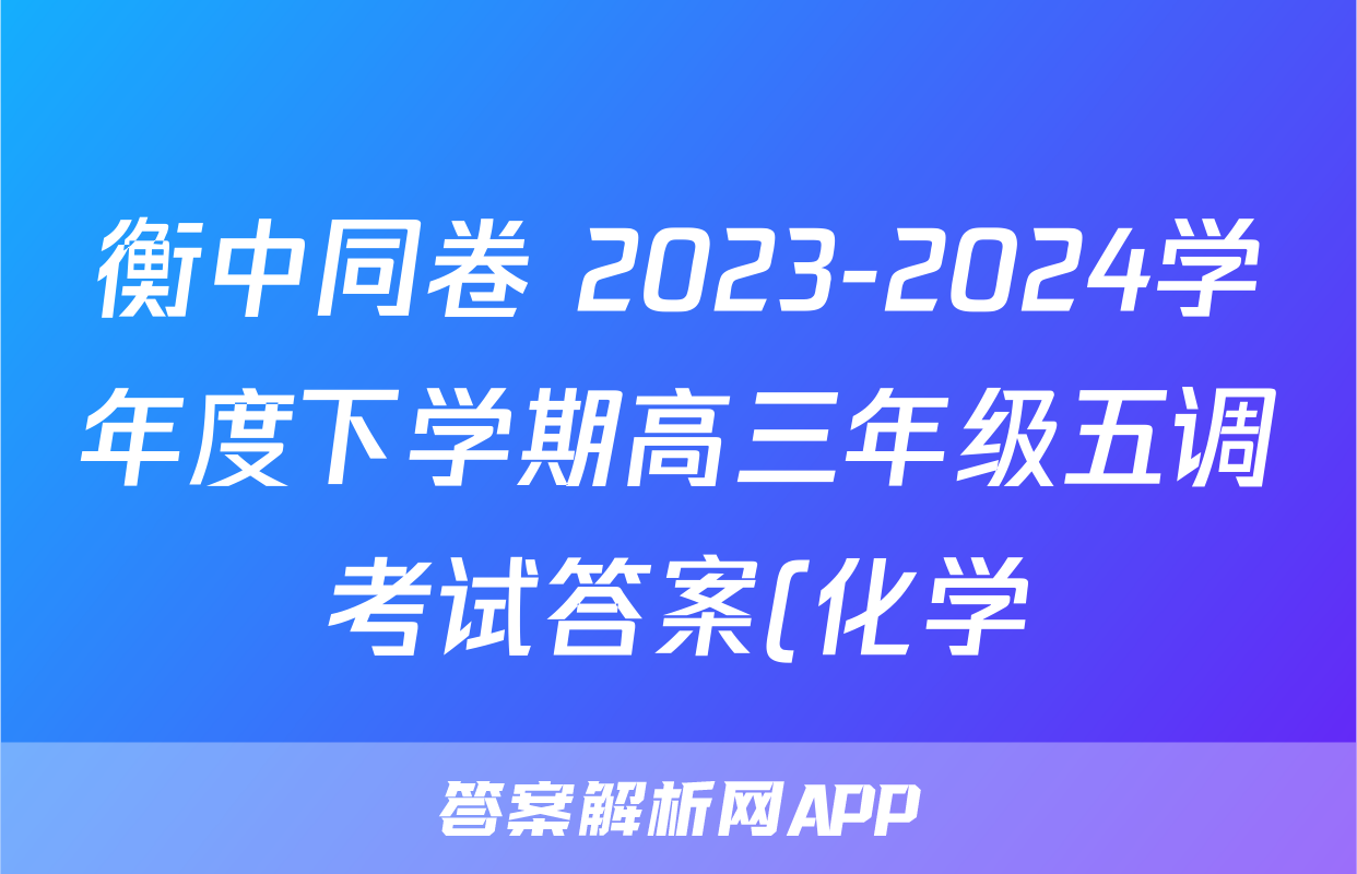 衡中同卷 2023-2024学年度下学期高三年级五调考试答案(化学)
